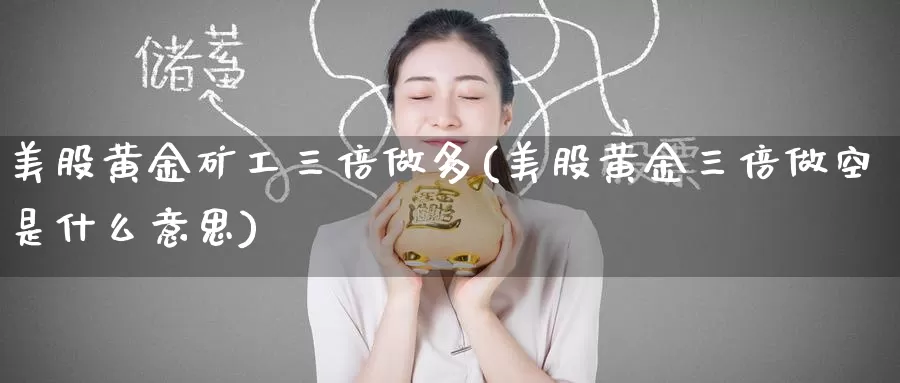 美股黄金矿工三倍做多(美股黄金三倍做空是什么意思)_https://www.zzcnk.com_股指期货_第1张