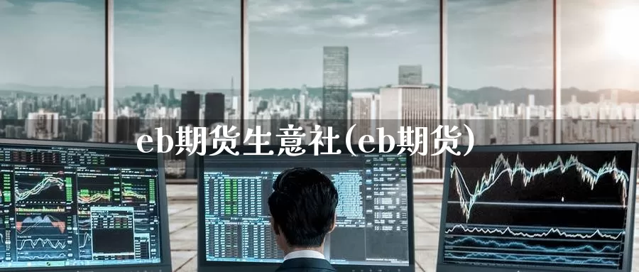 eb期货生意社(eb期货)_https://www.zzcnk.com_纳指期货_第1张