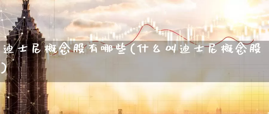 迪士尼概念股有哪些(什么叫迪士尼概念股)_https://www.zzcnk.com_股指期货_第1张