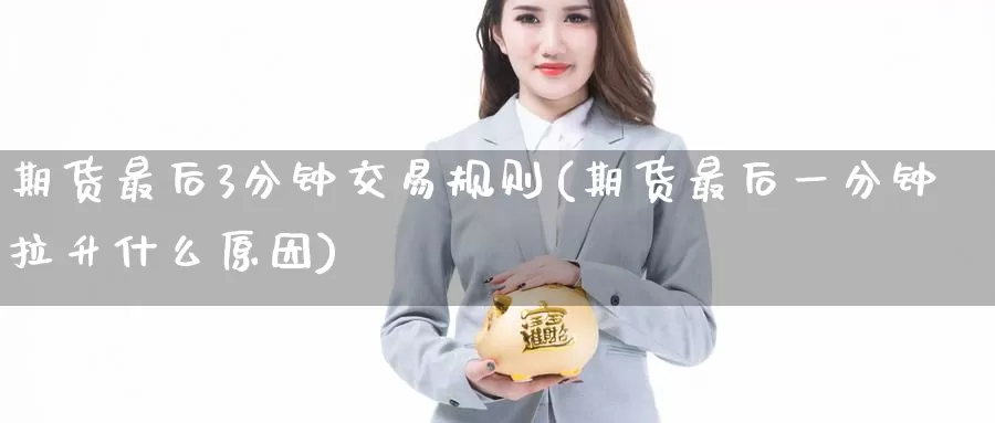 期货最后3分钟交易规则(期货最后一分钟拉升什么原因)_https://www.zzcnk.com_股指期货_第1张