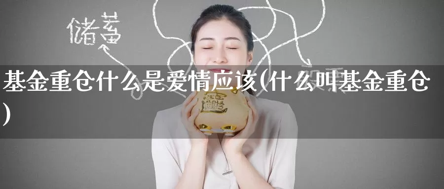 基金重仓什么是爱情应该(什么叫基金重仓)_https://www.zzcnk.com_基金_第1张