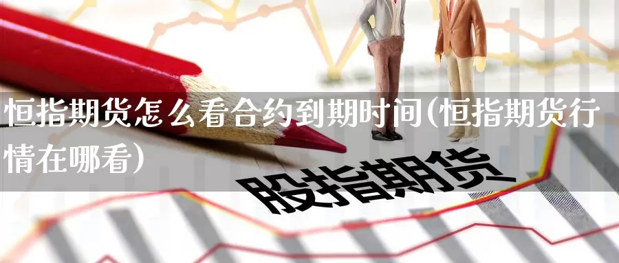 恒指期货怎么看合约到期时间(恒指期货行情在哪看)_纳指期货_第1张_国际期货直播室 恒指期货怎么看合约到期时间(恒指期货行情在哪看)_https://www.zzcnk.com_纳指期货_第1张