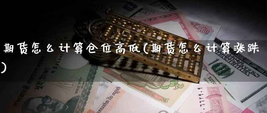 期货怎么计算仓位高低(期货怎么计算涨跌)_https://www.zzcnk.com_内盘期货_第1张