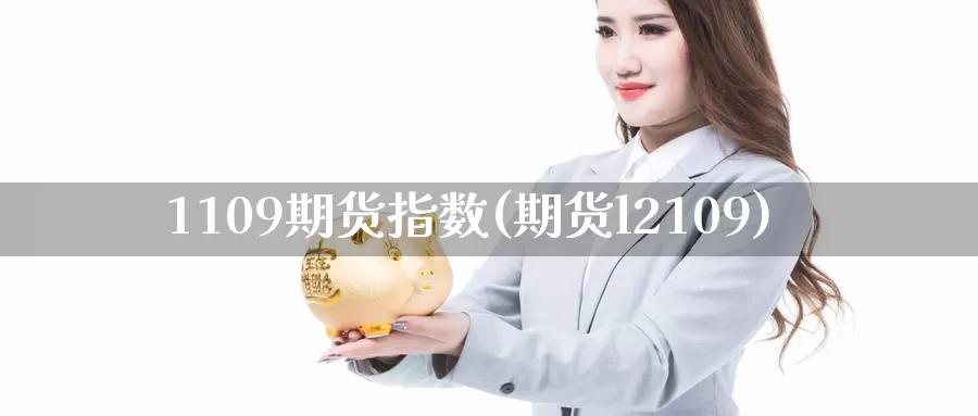 1109期货指数(期货l2109)_https://www.zzcnk.com_期货直播_第1张