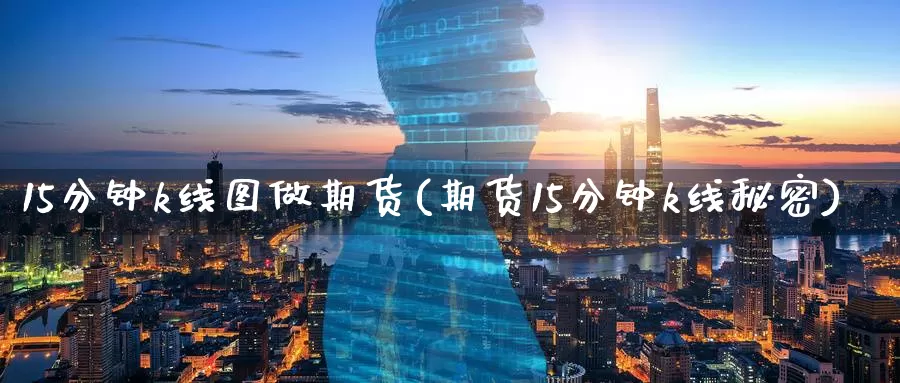 15分钟k线图做期货(期货15分钟k线秘密)_https://www.zzcnk.com_股指期货_第1张