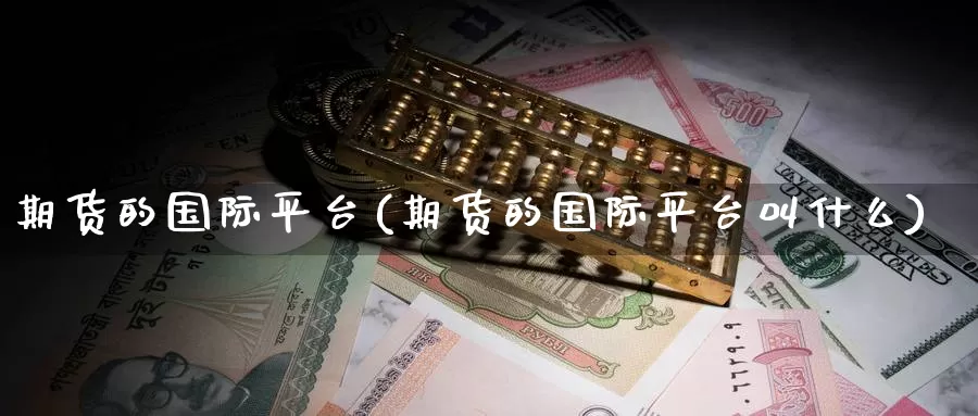 期货的国际平台(期货的国际平台叫什么)_https://www.zzcnk.com_原油期货_第1张