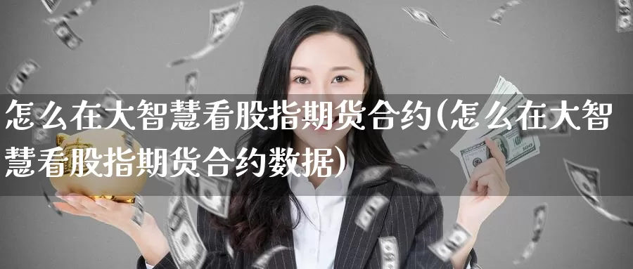 怎么在大智慧看股指期货合约(怎么在大智慧看股指期货合约数据)_纳指期货_第1张_国际期货直播室 怎么在大智慧看股指期货合约(怎么在大智慧看股指期货合约数据)_https://www.zzcnk.com_纳指期货_第1张