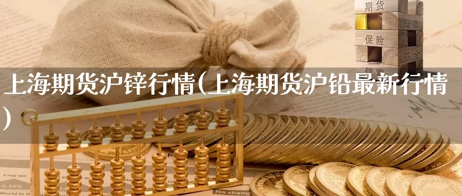 上海期货沪锌行情(上海期货沪铅最新行情)_https://www.zzcnk.com_期货百科_第1张