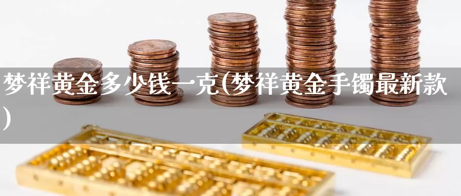 梦祥黄金多少钱一克(梦祥黄金手镯最新款)_https://www.zzcnk.com_恒生指数_第1张