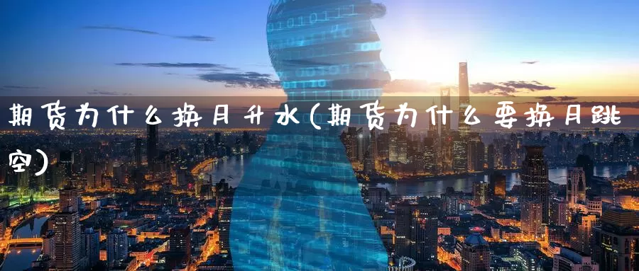 期货为什么换月升水(期货为什么要换月跳空)_https://www.zzcnk.com_纳指期货_第1张