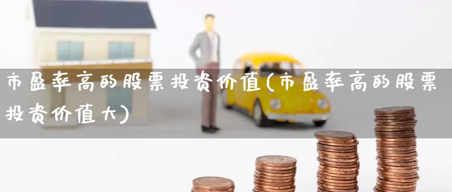 市盈率高的股票投资价值(市盈率高的股票投资价值大)_https://www.zzcnk.com_股票_第1张
