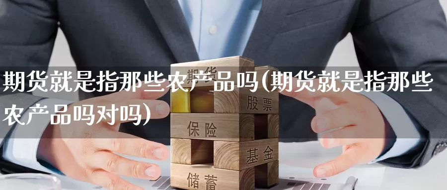 期货就是指那些农产品吗(期货就是指那些农产品吗对吗)_https://www.zzcnk.com_原油期货_第1张