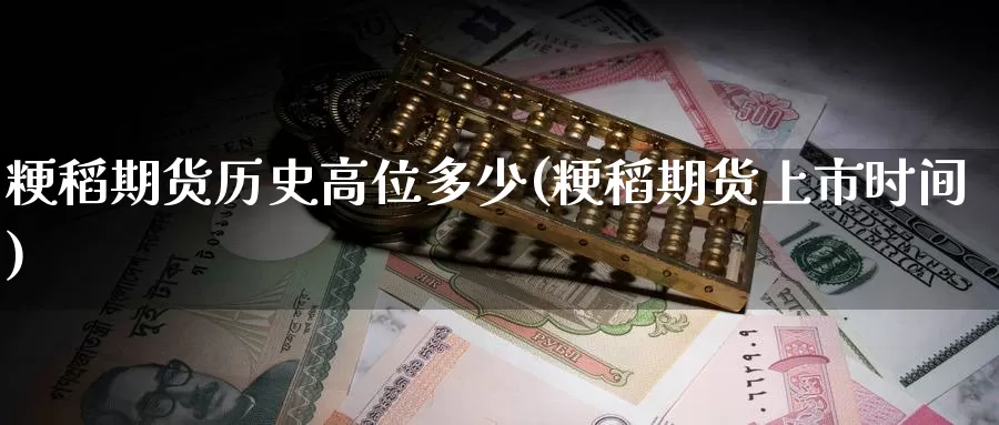 粳稻期货历史高位多少(粳稻期货上市时间)_https://www.zzcnk.com_纳指期货_第1张