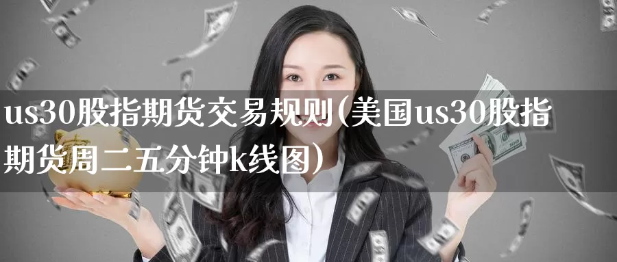 us30股指期货交易规则(美国us30股指期货周二五分钟k线图)_https://www.zzcnk.com_纳指期货_第1张