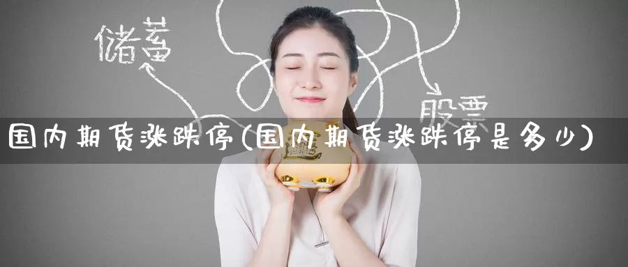 国内期货涨跌停(国内期货涨跌停是多少)_https://www.zzcnk.com_原油期货_第1张