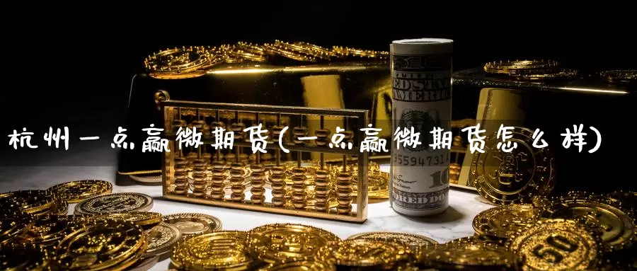 杭州一点赢微期货(一点赢微期货怎么样)_原油期货_第1张_国际期货直播室 杭州一点赢微期货(一点赢微期货怎么样)_https://www.zzcnk.com_原油期货_第1张