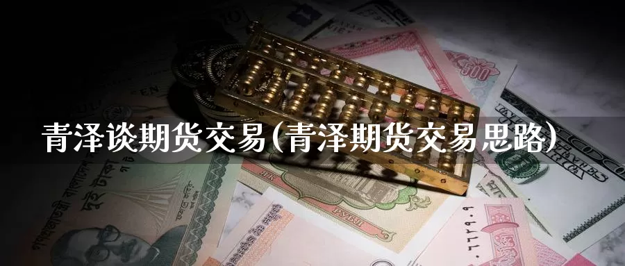 青泽谈期货交易(青泽期货交易思路)_https://www.zzcnk.com_纳指期货_第1张