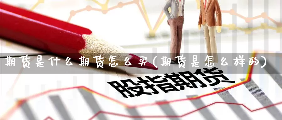 期货是什么期货怎么买(期货是怎么样的)_https://www.zzcnk.com_期货_第1张