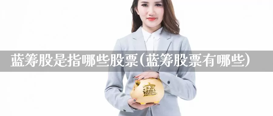 蓝筹股是指哪些股票(蓝筹股票有哪些)_https://www.zzcnk.com_股指期货_第1张