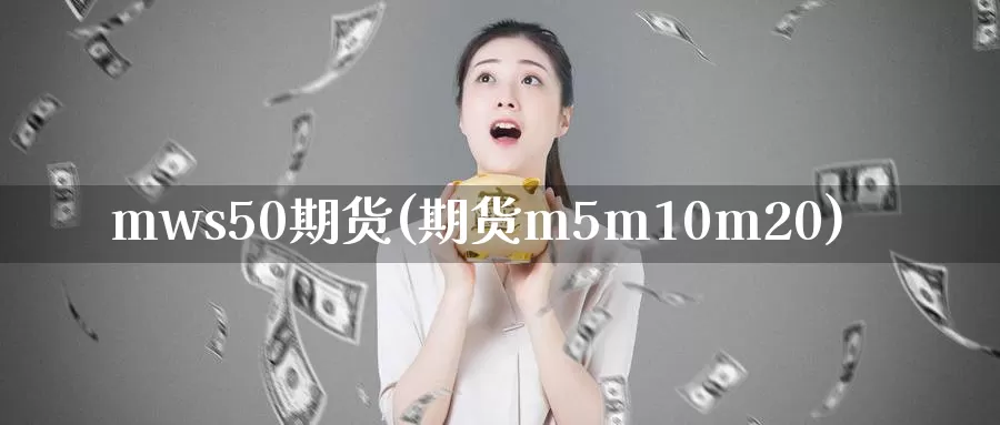 mws50期货(期货m5m10m20)_https://www.zzcnk.com_股指期货_第1张