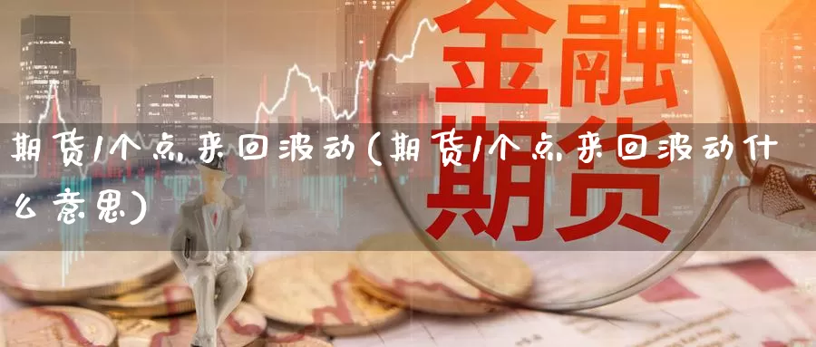 期货1个点来回波动(期货1个点来回波动什么意思)_https://www.zzcnk.com_恒生指数_第1张