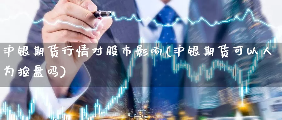 沪银期货行情对股市影响(沪银期货可以人为控盘吗)_https://www.zzcnk.com_原油期货_第1张