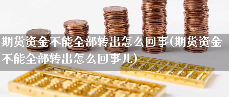 期货资金不能全部转出怎么回事(期货资金不能全部转出怎么回事儿)_https://www.zzcnk.com_原油期货_第1张