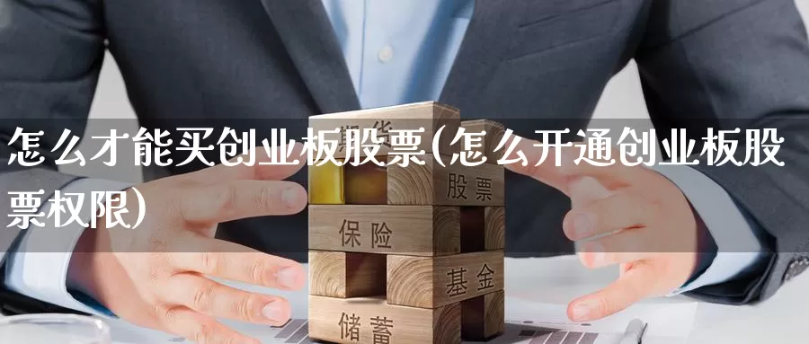 怎么才能买创业板股票(怎么开通创业板股票权限)_https://www.zzcnk.com_股票_第1张