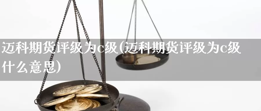 迈科期货评级为c级(迈科期货评级为c级什么意思)_https://www.zzcnk.com_期货百科_第1张
