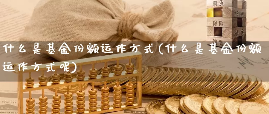 什么是基金份额运作方式(什么是基金份额运作方式呢)_https://www.zzcnk.com_基金_第1张