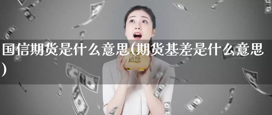 国信期货是什么意思(期货基差是什么意思)_https://www.zzcnk.com_恒生指数_第1张