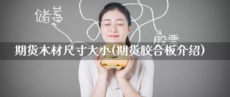 期货木材尺寸大小(期货胶合板介绍)_https://www.zzcnk.com_股指期货_第1张