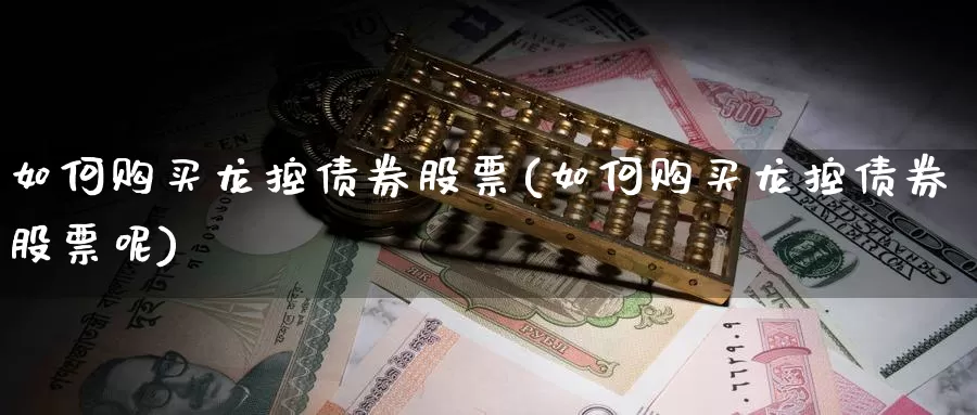 如何购买龙控债券股票(如何购买龙控债券股票呢)_https://www.zzcnk.com_股票_第1张
