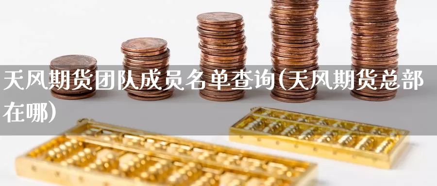 天风期货团队成员名单查询(天风期货总部在哪)_期货百科_第1张_国际期货直播室 天风期货团队成员名单查询(天风期货总部在哪)_https://www.zzcnk.com_期货百科_第1张