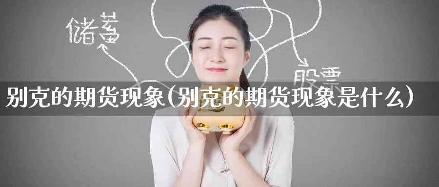 别克的期货现象(别克的期货现象是什么)_https://www.zzcnk.com_股指期货_第1张
