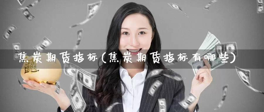 焦炭期货指标(焦炭期货指标有哪些)_https://www.zzcnk.com_期货直播_第1张