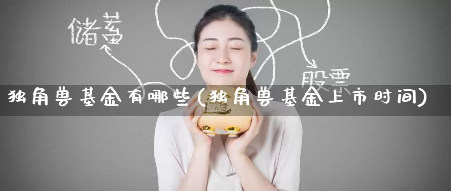 独角兽基金有哪些(独角兽基金上市时间)_https://www.zzcnk.com_基金_第1张