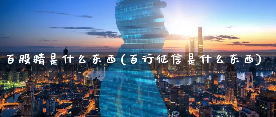 百股精是什么东西(百行征信是什么东西)_https://www.zzcnk.com_恒生指数_第1张