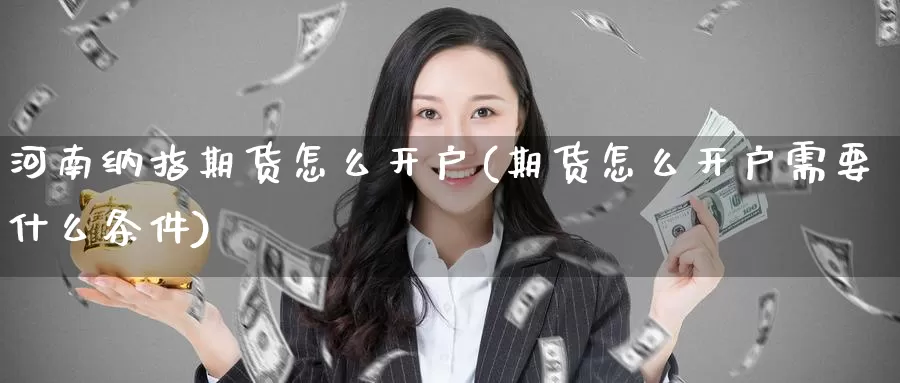 河南纳指期货怎么开户(期货怎么开户需要什么条件)_https://www.zzcnk.com_财经_第1张