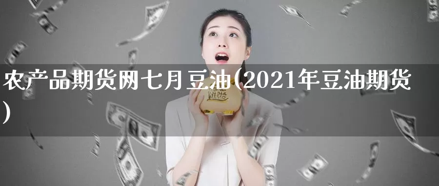 农产品期货网七月豆油(2021年豆油期货)_https://www.zzcnk.com_期货直播_第1张