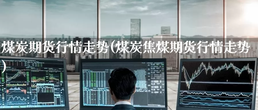 煤炭期货行情走势(煤炭焦煤期货行情走势)_https://www.zzcnk.com_股指期货_第1张
