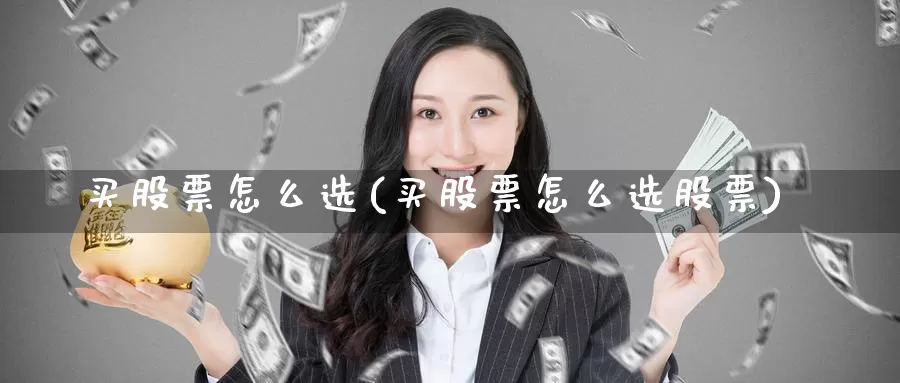 买股票怎么选(买股票怎么选股票)_https://www.zzcnk.com_股票_第1张