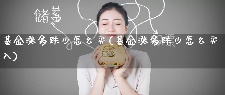 基金涨多跌少怎么买(基金涨多跌少怎么买入)_https://www.zzcnk.com_基金_第1张