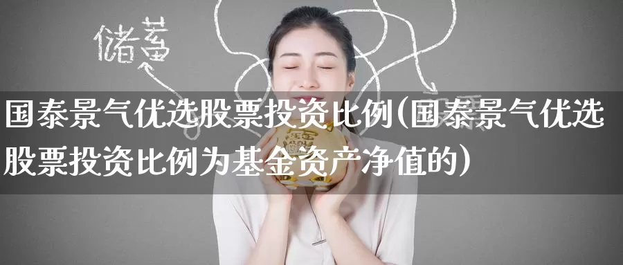 国泰景气优选股票投资比例(国泰景气优选股票投资比例为基金资产净值的)_https://www.zzcnk.com_股票_第1张