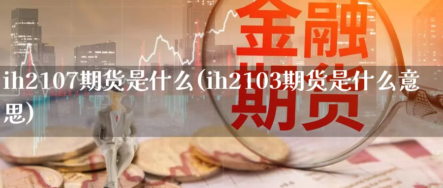 ih2107期货是什么(ih2103期货是什么意思)_https://www.zzcnk.com_恒生指数_第1张