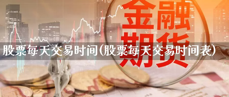 股票每天交易时间(股票每天交易时间表)_https://www.zzcnk.com_股指期货_第1张