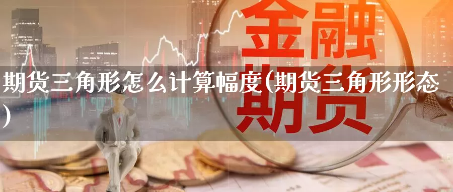 期货三角形怎么计算幅度(期货三角形形态)_https://www.zzcnk.com_原油期货_第1张