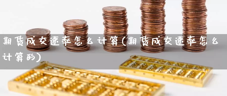 期货成交速率怎么计算(期货成交速率怎么计算的)_https://www.zzcnk.com_期货直播_第1张