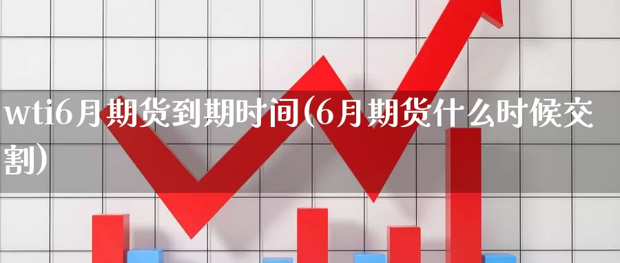 wti6月期货到期时间(6月期货什么时候交割)_https://www.zzcnk.com_期货直播_第1张