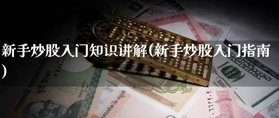 新手炒股入门知识讲解(新手炒股入门指南)_https://www.zzcnk.com_内盘期货_第1张
